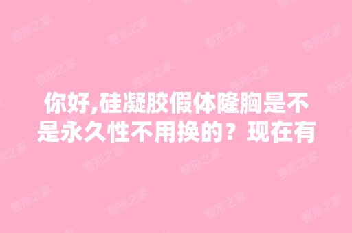 你好,硅凝胶假体隆胸是不是永久性不用换的？现在有差不多十年了,...