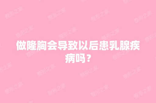 做隆胸会导致以后患乳腺疾病吗？