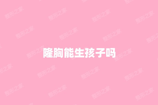 隆胸能生孩子吗