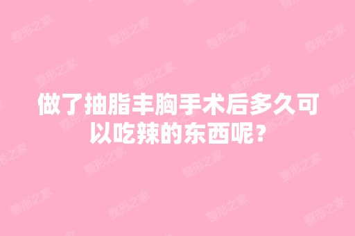 做了抽脂丰胸手术后多久可以吃辣的东西呢？