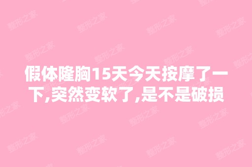 假体隆胸15天今天按摩了一下,突然变软了,是不是破损了？