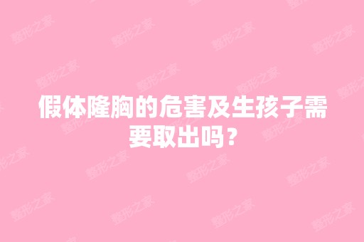 假体隆胸的危害及生孩子需要取出吗？