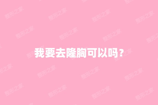 我要去隆胸可以吗？