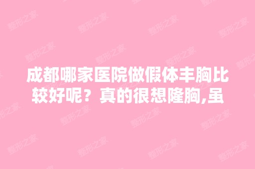 成都哪家医院做假体丰胸比较好呢？真的很想隆胸,虽然男朋友说喜...