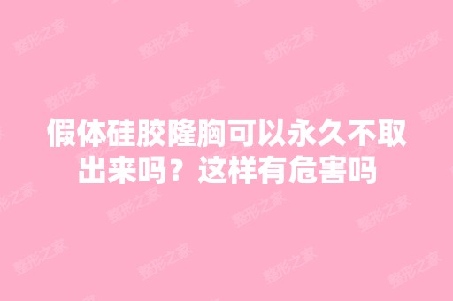 假体硅胶隆胸可以永久不取出来吗？这样有危害吗