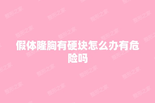 假体隆胸有硬块怎么办有危险吗