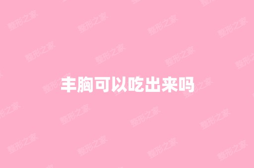 丰胸可以吃出来吗