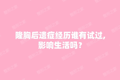 隆胸后遗症经历谁有试过,影响生活吗？