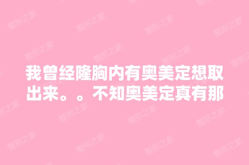 我曾经隆胸内有奥美定想取出来。。不知奥美定真有那么大的危害吗？