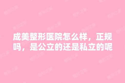 成美整形医院怎么样，正规吗，是公立的还是私立的呢