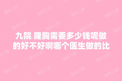 九院 隆胸需要多少钱呢做的好不好啊哪个医生做的比...