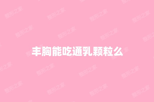 丰胸能吃通乳颗粒么