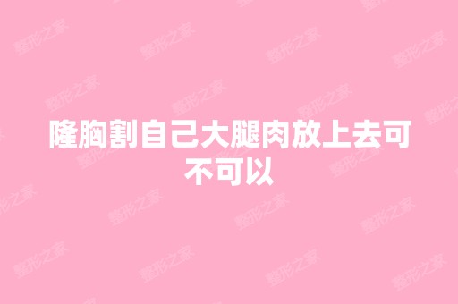 隆胸割自己大腿肉放上去可不可以