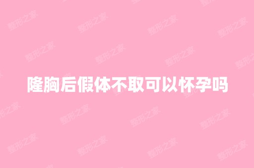 隆胸后假体不取可以怀孕吗