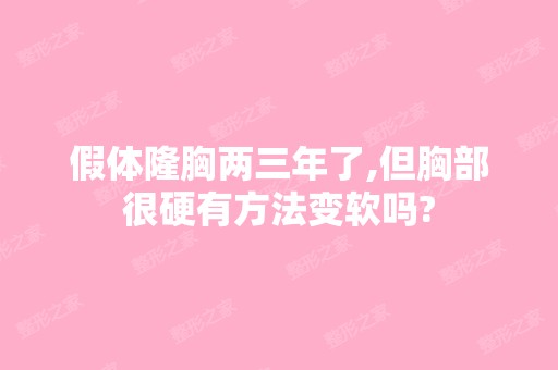 假体隆胸两三年了,但胸部很硬有方法变软吗?