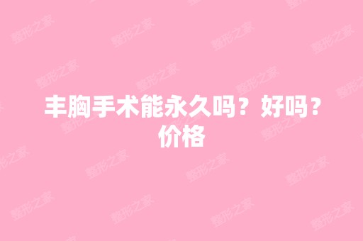 丰胸手术能永久吗？好吗？价格