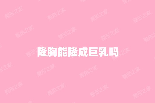 隆胸能隆成巨乳吗