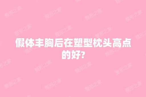 假体丰胸后在塑型枕头高点的好?