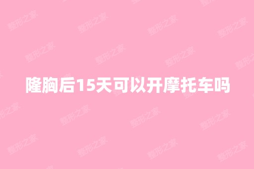 隆胸后15天可以开摩托车吗