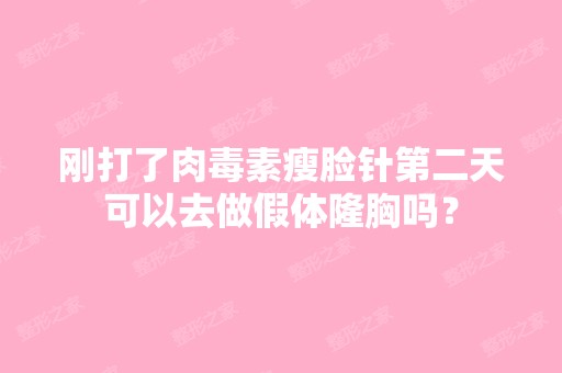 刚打了肉毒素瘦脸针第二天可以去做假体隆胸吗？