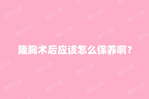 隆胸术后应该怎么保养啊？