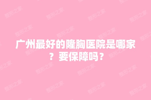 广州比较好的隆胸医院是哪家？要保障吗？