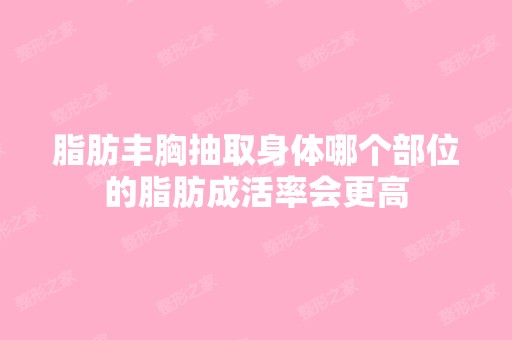 脂肪丰胸抽取身体哪个部位的脂肪成活率会更高