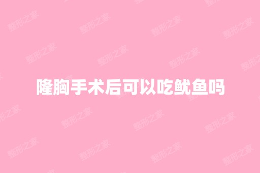 隆胸手术后可以吃鱿鱼吗