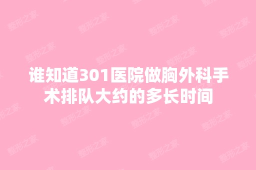 谁知道301医院做胸外科手术排队大约的多长时间