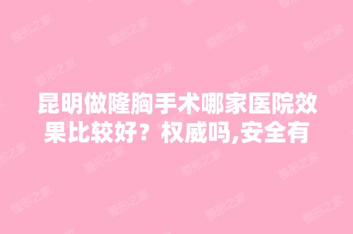 昆明做隆胸手术哪家医院效果比较好？权威吗,安全有没有保障呢？