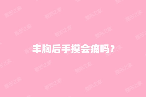 丰胸后手摸会痛吗？