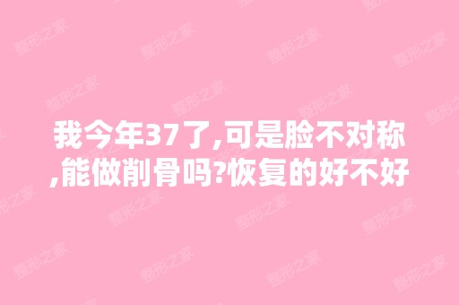 我今年37了,可是脸不对称,能做削骨吗?恢复的好不好啊?