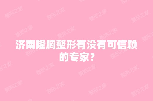 济南隆胸整形有没有可信赖的专家？