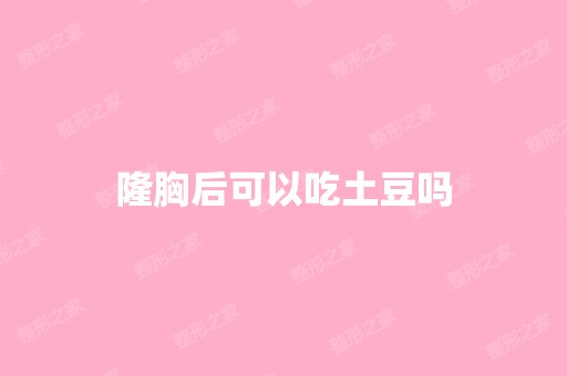 隆胸后可以吃土豆吗