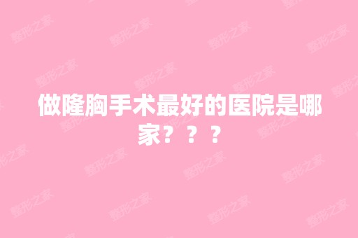 做隆胸手术比较好的医院是哪家？？？