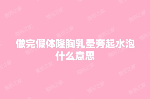 做完假体隆胸乳晕旁起水泡什么意思