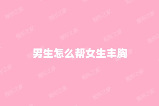 男生怎么帮女生丰胸