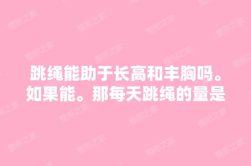 跳绳能助于长高和丰胸吗。如果能。那每天跳绳的量是多少