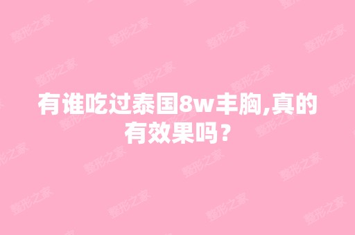 有谁吃过泰国8w丰胸,真的有效果吗？