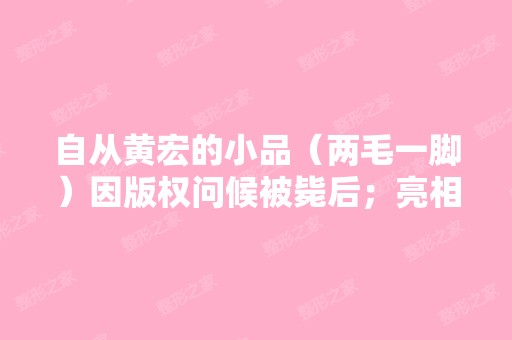 自从黄宏的小品（两毛一脚）因版权问候被毙后；亮相春晚的新小品 ...