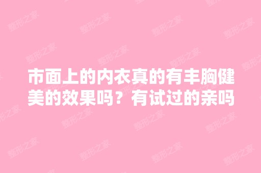 市面上的内衣真的有丰胸健美的效果吗？有试过的亲吗？