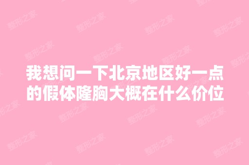 我想问一下北京地区好一点的假体隆胸大概在什么价位？切口在哪？...