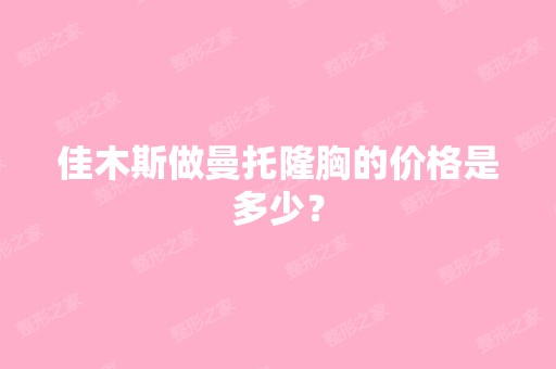 佳木斯做曼托隆胸的价格是多少？