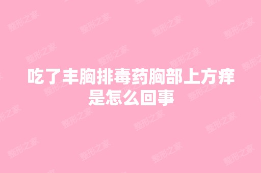 吃了丰胸排毒药胸部上方痒是怎么回事