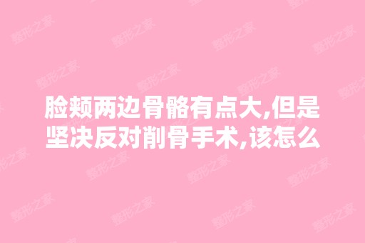 脸颊两边骨骼有点大,但是坚决反对削骨手术,该怎么瘦脸?