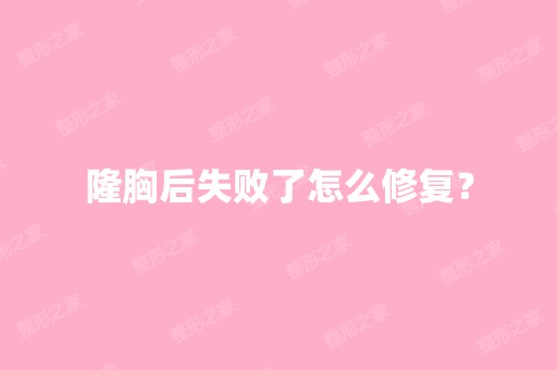 隆胸后失败了怎么修复？