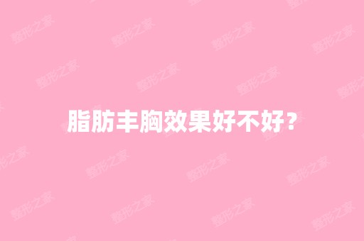 脂肪丰胸效果好不好？