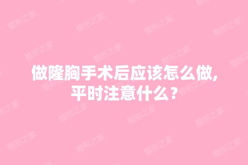 做隆胸手术后应该怎么做,平时注意什么？