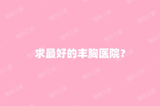 求比较好的丰胸医院？