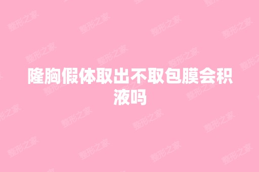 隆胸假体取出不取包膜会积液吗